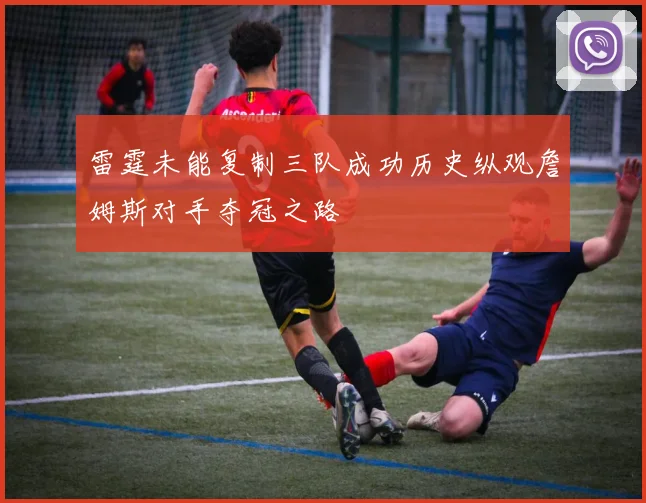 雷霆未能复制三队成功历史纵观詹姆斯对手夺冠之路