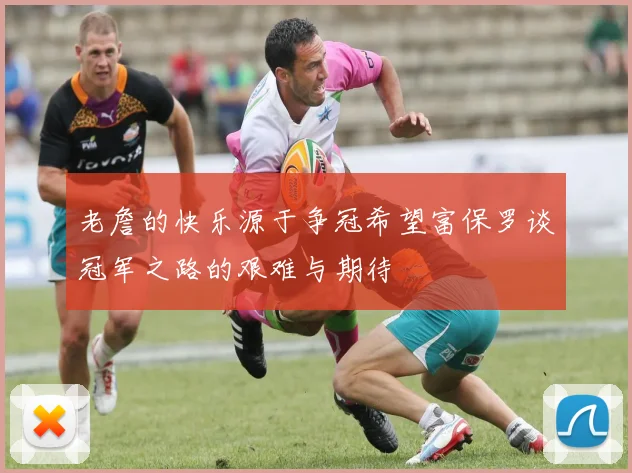 老詹的快乐源于争冠希望富保罗谈冠军之路的艰难与期待