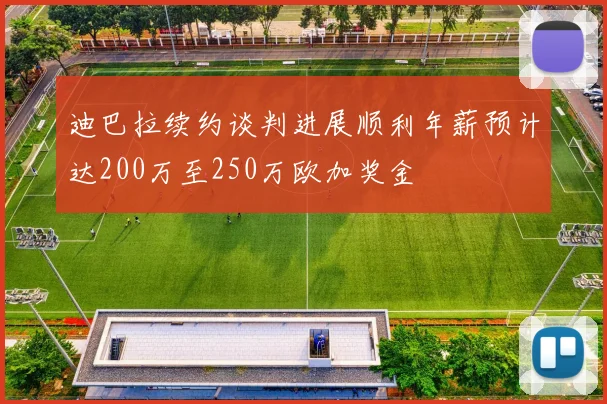 迪巴拉续约谈判进展顺利年薪预计达200万至250万欧加奖金