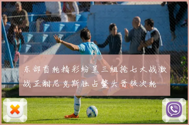 东部首轮精彩纷呈三组抢七大战激战正酣尼克斯独占鳌头晋级次轮